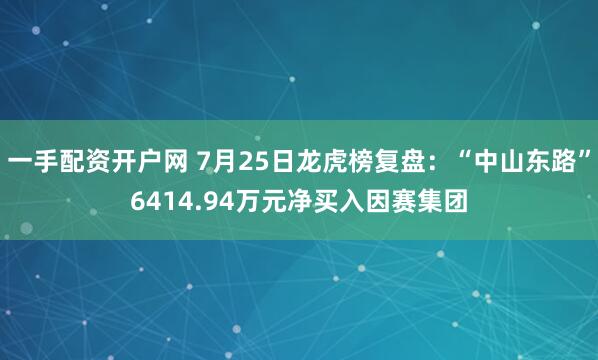 一手配资开户网 7月25日龙虎榜复盘：“中山东路”6414.94万元净买入因赛集团