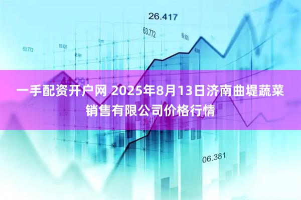 一手配资开户网 2025年8月13日济南曲堤蔬菜销售有限公司价格行情